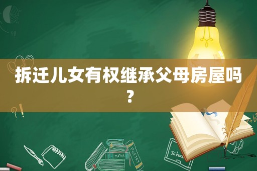 拆遷兒女有權(quán)繼承父母房屋嗎？