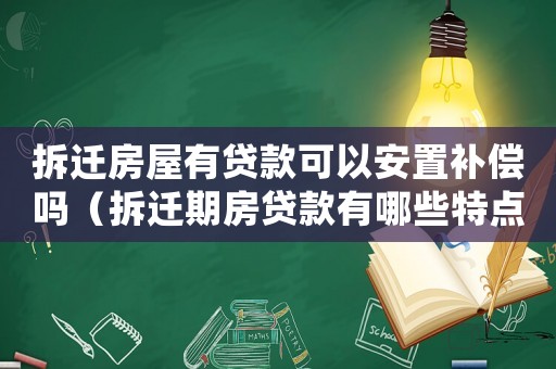 拆遷房屋有貸款可以安置補償嗎（拆遷期房貸款有哪些特點？）