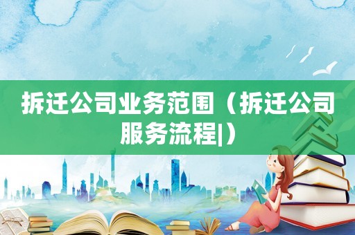 拆遷公司業(yè)務(wù)范圍（拆遷公司服務(wù)流程|）