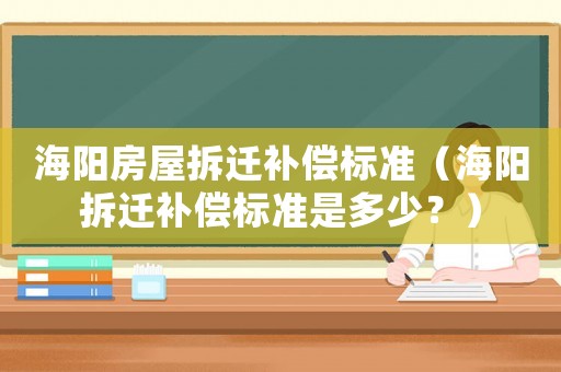 海陽(yáng)房屋拆遷補(bǔ)償標(biāo)準(zhǔn)（海陽(yáng)拆遷補(bǔ)償標(biāo)準(zhǔn)是多少？）