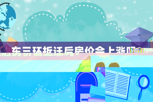 東三環(huán)拆遷后房價會上漲嗎？