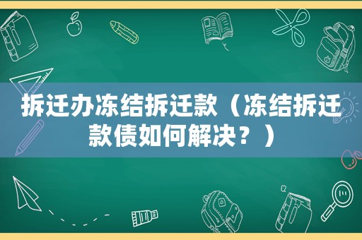 拆遷辦凍結(jié)拆遷款（凍結(jié)拆遷款債如何解決？）