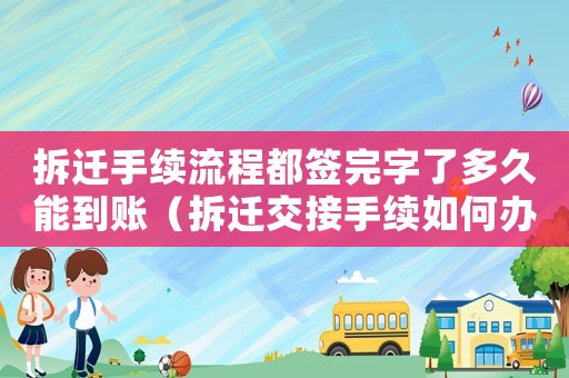 拆遷手續(xù)流程都簽完字了多久能到賬（拆遷交接手續(xù)如何辦理？）