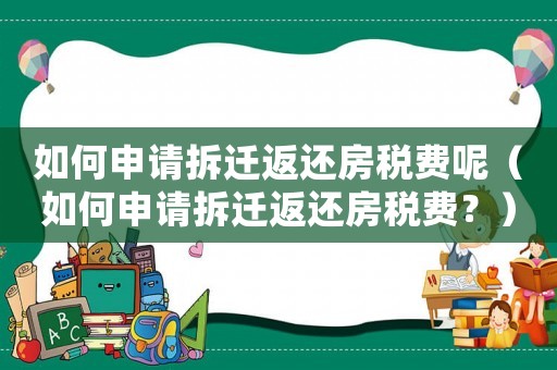 如何申請拆遷返還房稅費呢（如何申請拆遷返還房稅費？）