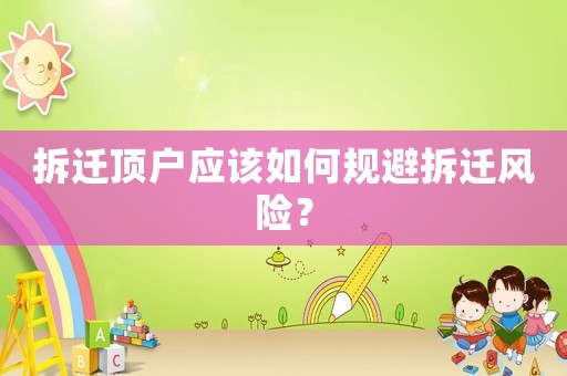 拆遷頂戶應(yīng)該如何規(guī)避拆遷風(fēng)險(xiǎn)？