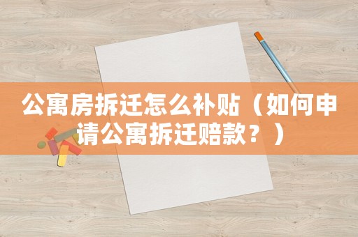 公寓房拆遷怎么補貼（如何申請公寓拆遷賠款？）