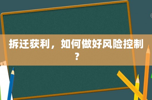 拆遷獲利，如何做好風(fēng)險(xiǎn)控制？