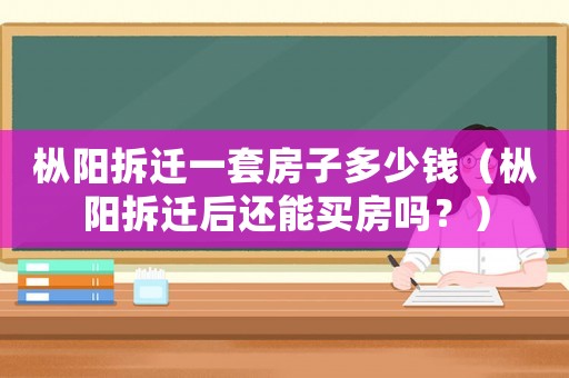 樅陽(yáng)拆遷一套房子多少錢（樅陽(yáng)拆遷后還能買房嗎？）