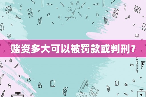賭資多大可以被罰款或判刑？
