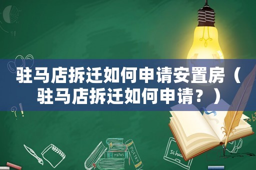 駐馬店拆遷如何申請(qǐng)安置房（駐馬店拆遷如何申請(qǐng)？）