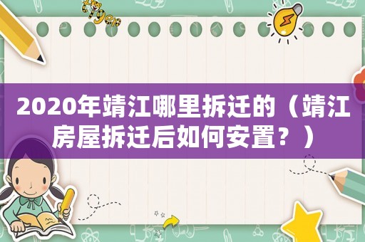 2020年靖江哪里拆遷的（靖江房屋拆遷后如何安置？）