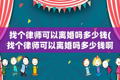 找個律師可以離婚嗎多少錢(找個律師可以離婚嗎多少錢啊)
