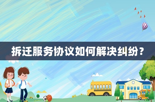 拆遷服務(wù)協(xié)議如何解決糾紛？