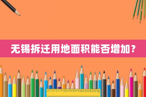 無錫拆遷用地面積能否增加？
