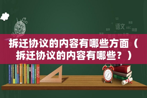 拆遷協(xié)議的內(nèi)容有哪些方面（拆遷協(xié)議的內(nèi)容有哪些？）