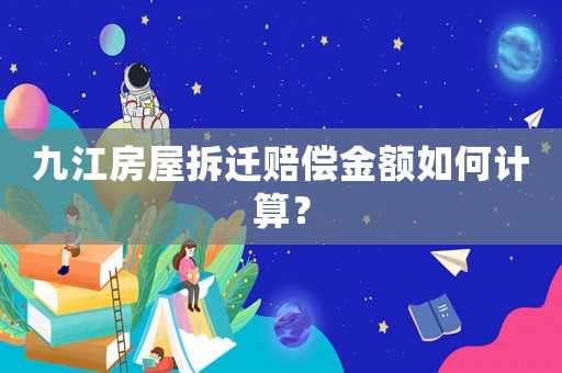 九江房屋拆遷賠償金額如何計算？