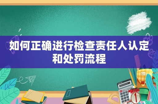 如何正確進行檢查責任人認定和處罰流程