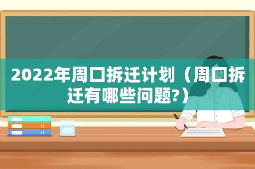 2022年周口拆遷計劃（周口拆遷有哪些問題?）