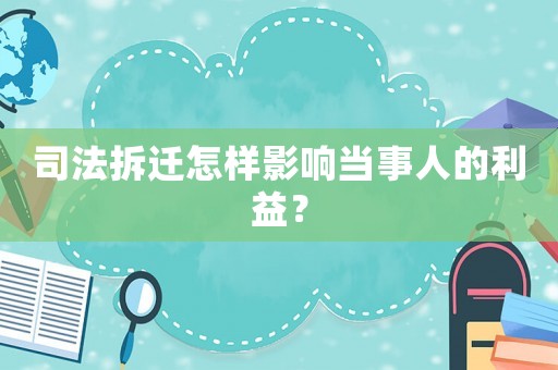 司法拆遷怎樣影響當事人的利益？