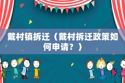 戴村鎮(zhèn)拆遷（戴村拆遷政策如何申請(qǐng)？）