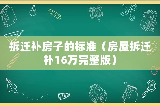 拆遷補(bǔ)房子的標(biāo)準(zhǔn)（房屋拆遷補(bǔ)16萬完整版）