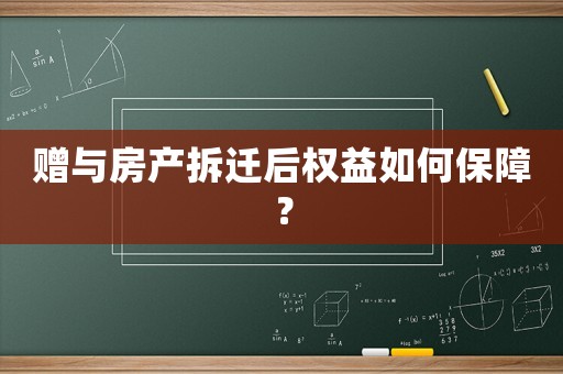 贈與房產(chǎn)拆遷后權(quán)益如何保障？