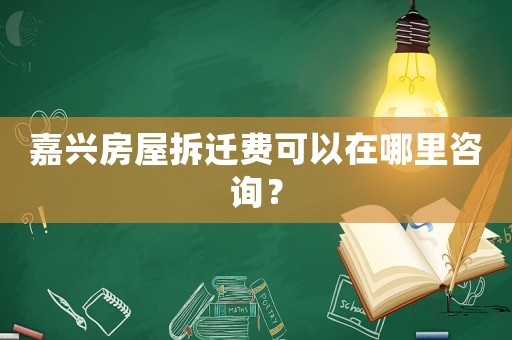 嘉興房屋拆遷費(fèi)可以在哪里咨詢？