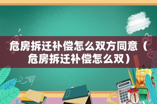 危房拆遷補(bǔ)償怎么雙方同意（危房拆遷補(bǔ)償怎么雙）