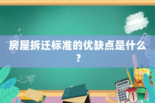 房屋拆遷標準的優(yōu)缺點是什么？