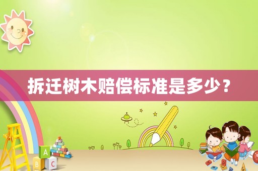 拆遷樹木賠償標準是多少？