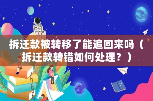 拆遷款被轉(zhuǎn)移了能追回來(lái)嗎（拆遷款轉(zhuǎn)錯(cuò)如何處理？）