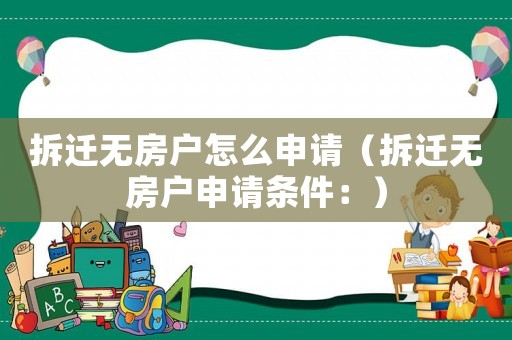 拆遷無房戶怎么申請（拆遷無房戶申請條件：）