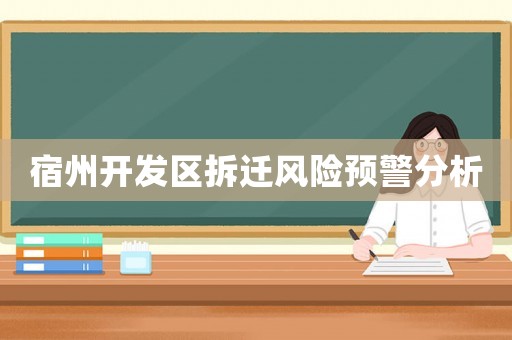 宿州開發(fā)區(qū)拆遷風(fēng)險(xiǎn)預(yù)警分析