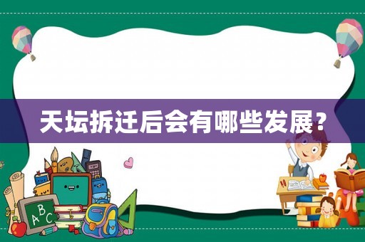 天壇拆遷后會(huì)有哪些發(fā)展？