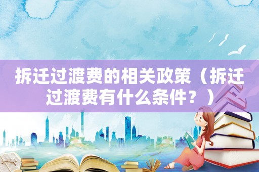 拆遷過渡費的相關(guān)政策（拆遷過渡費有什么條件？）