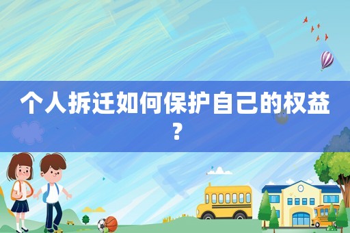 個人拆遷如何保護(hù)自己的權(quán)益？