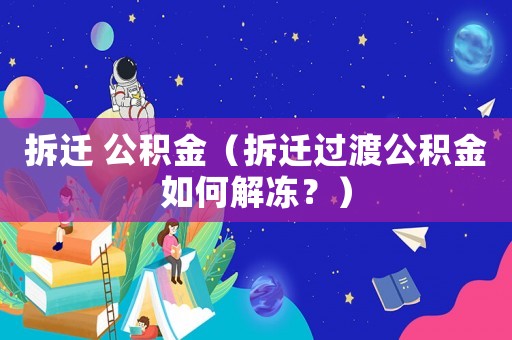 拆遷 公積金（拆遷過(guò)渡公積金如何解凍？）