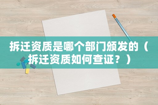 拆遷資質(zhì)是哪個部門頒發(fā)的（拆遷資質(zhì)如何查證？）