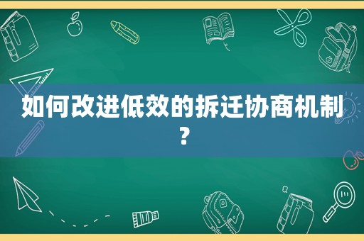如何改進(jìn)低效的拆遷協(xié)商機(jī)制？