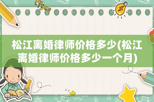 松江離婚律師價格多少(松江離婚律師價格多少一個月)