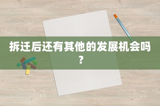 拆遷后還有其他的發(fā)展機會嗎？