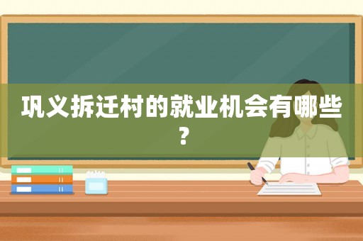 鞏義拆遷村的就業(yè)機(jī)會有哪些？