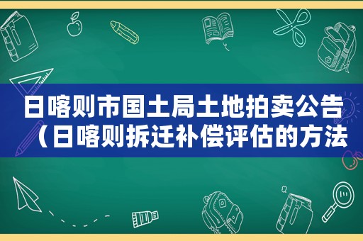 日喀則市國(guó)土局土地拍賣公告（日喀則拆遷補(bǔ)償評(píng)估的方法）