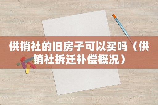 供銷社的舊房子可以買嗎（供銷社拆遷補償概況）