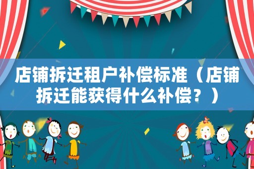 店鋪拆遷租戶補(bǔ)償標(biāo)準(zhǔn)（店鋪拆遷能獲得什么補(bǔ)償？）