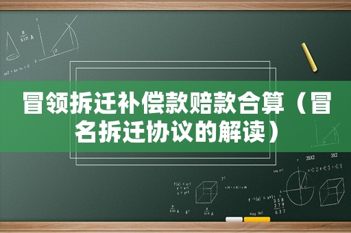 冒領拆遷補償款賠款合算（冒名拆遷協(xié)議的解讀）