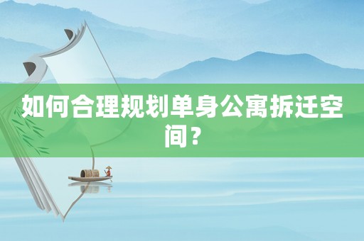 如何合理規(guī)劃單身公寓拆遷空間？
