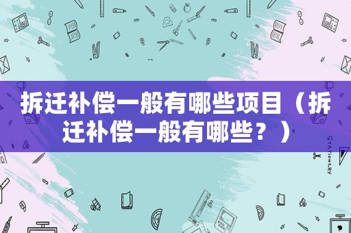 拆遷補(bǔ)償一般有哪些項目（拆遷補(bǔ)償一般有哪些？）