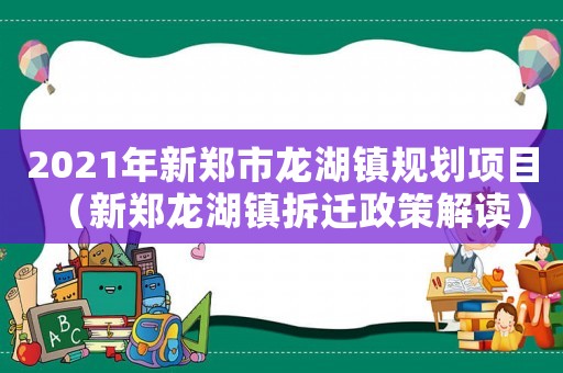 2021年新鄭市龍湖鎮(zhèn)規(guī)劃項目（新鄭龍湖鎮(zhèn)拆遷政策解讀）
