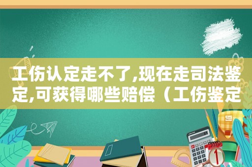 工傷認(rèn)定走不了,現(xiàn)在走司法鑒定,可獲得哪些賠償（工傷鑒定做不了可以司法援助）